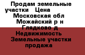 Продам земельные участки › Цена ­ 800 000 - Московская обл., Можайский р-н, Глядково д. Недвижимость » Земельные участки продажа   